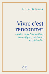 Vivre c'est rencontrer - un lien entre les questions scientifiques, medicales et spirituelles - Livre d'occasion