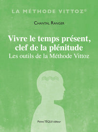 VIVRE LE TEMPS PRESENT, CLEF DE LA PLENITUDE - LES OUTILS DE LA METHODE VITTOZ - Livre d'occasion